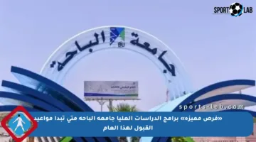 «فرص مميزة» برامج الدراسات العليا جامعة الباحة متى تبدأ مواعيد القبول لهذا العام